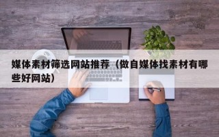 庆阳媒体素材筛选网站推荐（做自媒体找素材有哪些好网站）