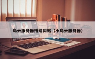 庆阳鸟云服务器搭建网站（小鸟云服务器）