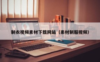 庆阳制衣视频素材下载网站（素材制服视频）