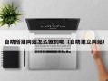 庆阳自助搭建网站怎么做的呢（自助建立网站）