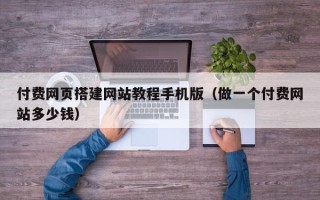 庆阳付费网页搭建网站教程手机版（做一个付费网站多少钱）