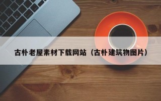 庆阳古朴老屋素材下载网站（古朴建筑物图片）